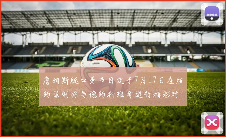詹姆斯脱口秀节目定于7月17日在纽约录制将与德约科维奇进行精彩对话