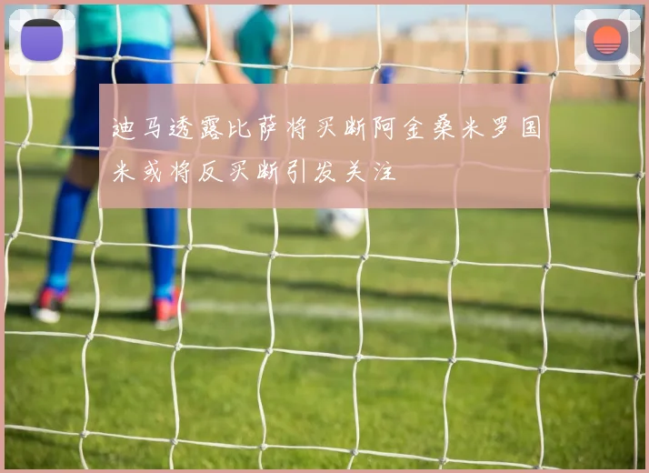迪马透露比萨将买断阿金桑米罗国米或将反买断引发关注