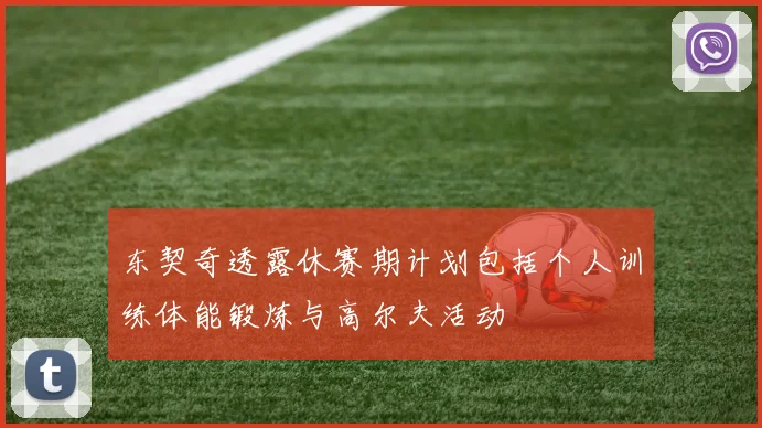 东契奇透露休赛期计划包括个人训练体能锻炼与高尔夫活动